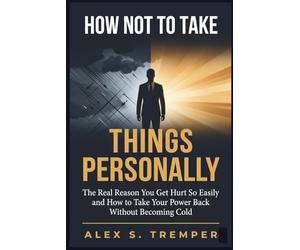 How Not to Take Things Personally: The Real Reason You Get Hurt So Easily and How to Take Your Power Back Without Becoming Cold