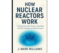 How Nuclear Reactors Work: A Deep Dive into Fission, Fuel Rods, and the Evolution of Atomic Power (HOW IT REALLY WORKS: THE SCIENCE, TECHNOLOGY AND ENGINEERING UPDATES)