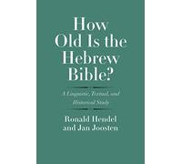 How Old Is the Hebrew Bible? - A Linguistic, Textual, and Historical Study (The Anchor Yale Bible Reference Library)