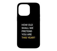 How old should we pretend you are this year? Happy Birthday Case for iPhone 14 Pro Max
