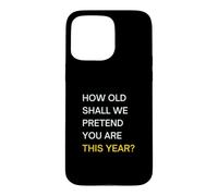 How old should we pretend you are this year? Happy Birthday Case for iPhone 15 Pro Max