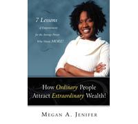 How Ordinary People Attract Extraordinary Wealth : 7 Lessons of Empowerment for the Average Person Who Wants More