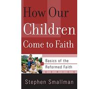 How Our Children Come to Faith (Basics of the Reformed Faith)