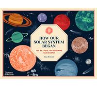 How Our Solar System Began: The Planets, Their Moons and Beyond