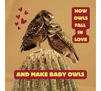 How Owls Fall in Love and Make Baby Owls: A cute story about two burrowing owls that fall in love