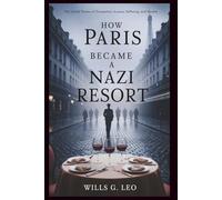 How Paris Became a Nazi Resort: From Triumph to Tragedy: The Untold Stories of Occupation-Luxury, Suffering, and Secrets