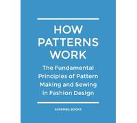 How Patterns Work: The Fundamental Principles of Pattern Making and Sewing in Fashion Design