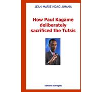 HOW PAUL KAGAME DELIBERATELY SACRIFICED THE TUTSI