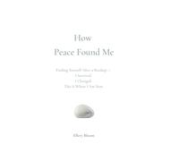 How Peace Found Me: Finding Yourself After a Breakup - I Survived. I Changed. This Is Where I Am Now. (The Weight I No Longer Carry)