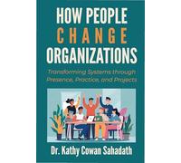How People Change Organizations: Transforming Systems through Presence, Practice, and Projects (Conversations That Inspire Change)