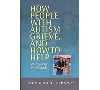 How People with Autism Grieve, and How to Help: An Insider Handbook