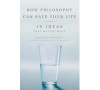 How Philosophy Can Save Your Life: 10 Ideas That Matter Most