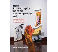 How Photography Became Contemporary Art: Inside an Artistic Revolution from Pop to the Digital Age