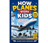 How Planes Work for Kids: A Fun and Easy Guide to Flight, Aviation Science, Lift, Engines, Pilots, and Amazing Flying Machines