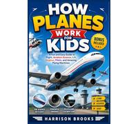 How Planes Work for Kids: A Fun and Easy Guide to Flight, Aviation Science, Lift, Engines, Pilots, and Amazing Flying Machines
