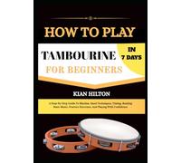 HOW PLAY TAMBOURINE IN 7 DAYS FOR BEGINNERS: A Step-By-Step Guide To Rhythm, Hand Techniques, Timing, Reading Basic Music, Practice Exercises, And Playing With Confidence