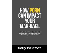 HOW PORN CAN IMPACT YOUR MARRIAGE: Negative Side Effects on Emotional Intimacy And Genuine Connection Between Spouses Over Time