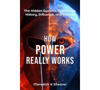 How Power Really Works: The Hidden Systems That Shape History, Influence, and Control