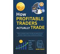 How Profitable Traders Actually Trade: What profitable traders actually do before during and after trades to stay consistently profitable