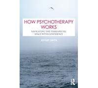 How Psychotherapy Works : Navigating the Therapeutic Space with Confidence