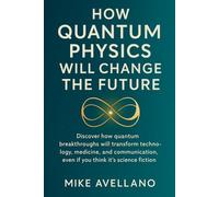 HOW QUANTUM PHYSICS WILL CHANGE THE FUTURE: Discover how quantum breakthroughs will transform technology, medicine and communication, even if you ... 6 (initiation a la physique quantique)