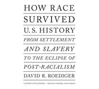 How Race Survived US History : From Settlement and Slavery to The Eclipse of Post-Racialism