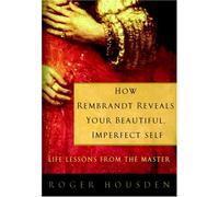 How Rembrandt Reveals Your Beautiful, Imperfect Self: Life Lessons From The Master