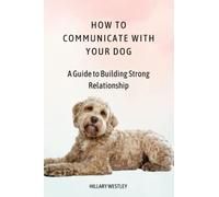 HOW RO COMMUNICATE WITH YOUR DOG: A Guide to Building Strong Relationship