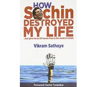 How Sachin Destroyed My Life : But Gave Me an All Access Pass to the World of Cricket