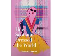 How Scotland Dressed the World: A Guide to Timeless Scottish Fashion