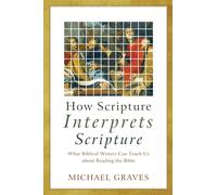 How Scripture Interprets Scripture - What Biblical Writers Can Teach Us about Reading the Bible