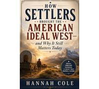 HOW SETTLERS BROUGHT THE AMERICAN IDEAL WEST-and Why It Still Matters Today