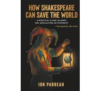 HOW SHAKESPEARE CAN SAVE THE WORLD: A Survival Guide Against the Apocalypse of Stupidity