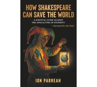 HOW SHAKESPEARE CAN SAVE THE WORLD: A Survival Guide Against the Apocalypse of Stupidity