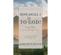 How Shall I Go To God?: Living Water for the Spiritually Thirsty [Updated and Annotated]