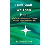 How Shall We Then Heal: - A Reflective Workbook to Process Hurt and Loss the Genesis Way