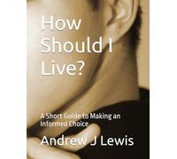 How Should I Live?: A Short Guide to Making an Informed Choice