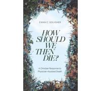 How Should We Then Die? : A Christian Response to Physician-Assisted Death