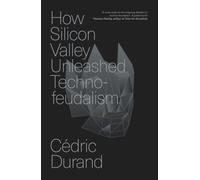 How Silicon Valley Unleashed Techno-feudalism: The Making of the Digital Economy