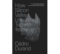 How Silicon Valley Unleashed Techno-feudalism : The Making of the Digital Economy