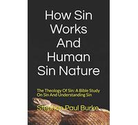How Sin Works And Human Sin Nature: The Theology Of Sin: A Bible Study On Sin And Understanding Sin: 5 (Salvation To Success)