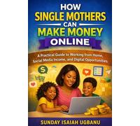 HOW SINGLE MOTHERS CAN MAKE MONEY ONLINE: A Practical Guide to Working from Home, Social Media Income, and Digital Opportunities