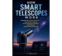 How Smart Telescopes Work: A Deep Dive into AI-Driven Astronomy, Automated Sky Mapping, Advanced Imaging Technologies, and the Future of Intelligent ... THE SCIENCE OF TECHNOLOGY AND INNOVATION)