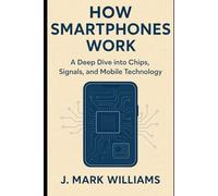How Smartphones Work: A Deep Dive into Chips, Signals, and Mobile Technology (HOW IT REALLY WORKS: THE SCIENCE, TECHNOLOGY AND ENGINEERING UPDATES)