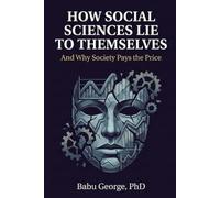 HOW SOCIAL SCIENCES LIE TO THEMSELVES: And Why Society Pays the Price