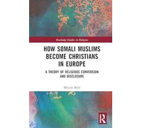 How Somali Muslims Become Christians in Europe: A Theory of Religious Conversion and Disclosure (Routledge Studies in Religion)