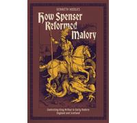 How Spenser Reformed Malory : Contesting King Arthur in Early Modern England and Scotland