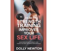 How Strength Training Improves Your Sex Life: Build Endurance, Flexibility, And Power For Mind-Blowing Performance