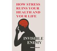HOW STRESS RUINS YOUR HEALTH AND YOUR LIFE: Invisible Enemy