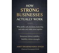How Strong Businesses Actually Work: Why Profit, Cash, Decisions, Leadership, and Rules Only Make Sense Together